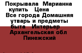 Покрывала «Марианна» купить › Цена ­ 1 000 - Все города Домашняя утварь и предметы быта » Интерьер   . Архангельская обл.,Пинежский 